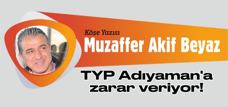 TYP Adıyaman’a zarar veriyor!