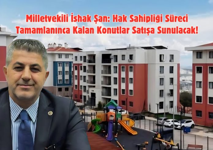 Milletvekili İshak Şan_ Hak Sahipliği Süreci Tamamlanınca Kalan Konutlar Sa_20260605_173832_0000